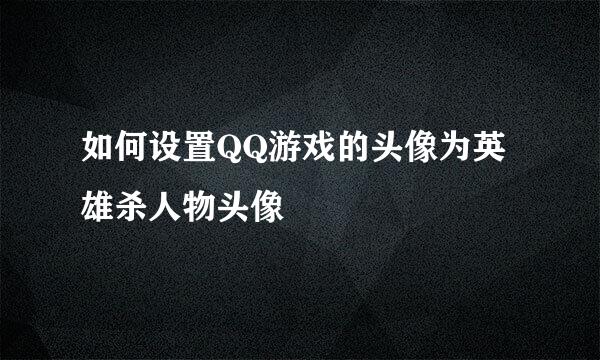 如何设置QQ游戏的头像为英雄杀人物头像