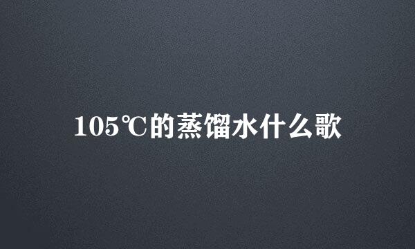 105℃的蒸馏水什么歌