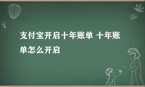 支付宝开启十年账单 十年账单怎么开启