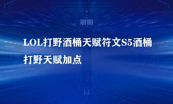 LOL打野酒桶天赋符文S5酒桶打野天赋加点