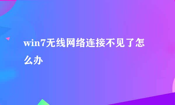 win7无线网络连接不见了怎么办