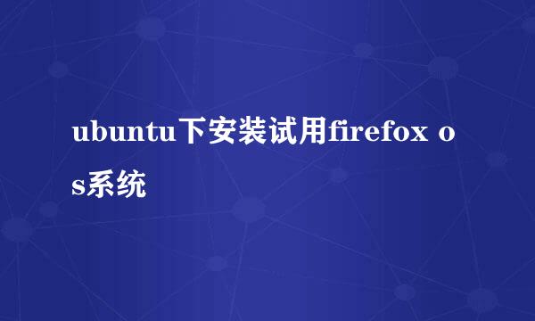 ubuntu下安装试用firefox os系统