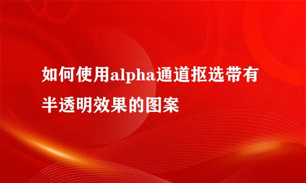 如何使用alpha通道抠选带有半透明效果的图案