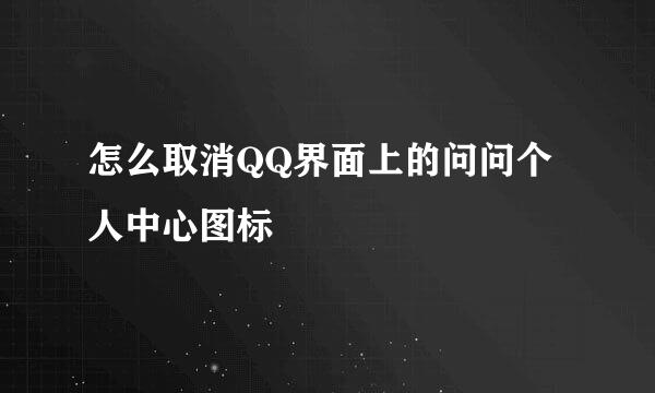 怎么取消QQ界面上的问问个人中心图标