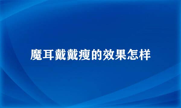 魔耳戴戴瘦的效果怎样