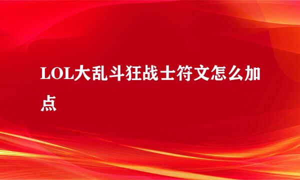 LOL大乱斗狂战士符文怎么加点