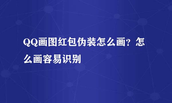 QQ画图红包伪装怎么画？怎么画容易识别