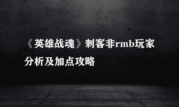 《英雄战魂》刺客非rmb玩家分析及加点攻略