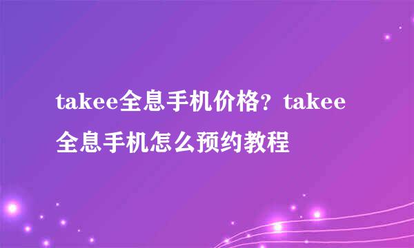 takee全息手机价格？takee全息手机怎么预约教程