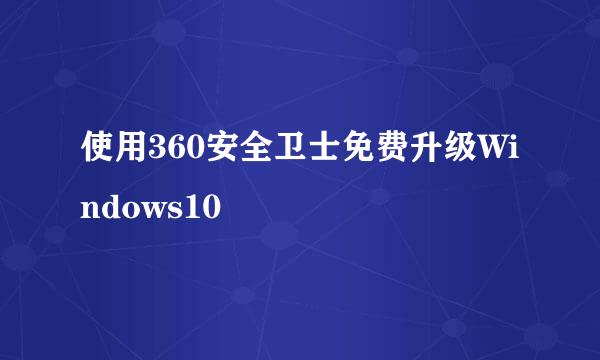 使用360安全卫士免费升级Windows10