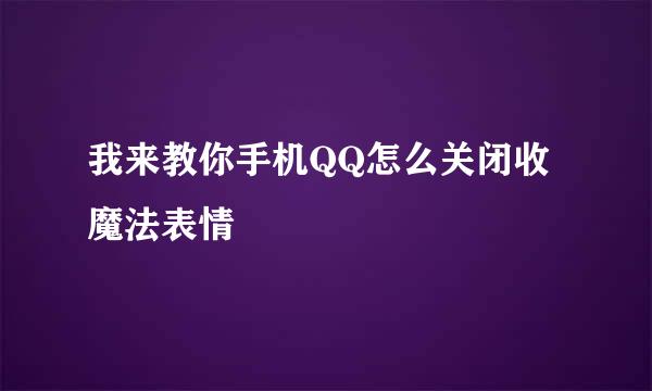 我来教你手机QQ怎么关闭收魔法表情