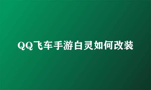 QQ飞车手游白灵如何改装