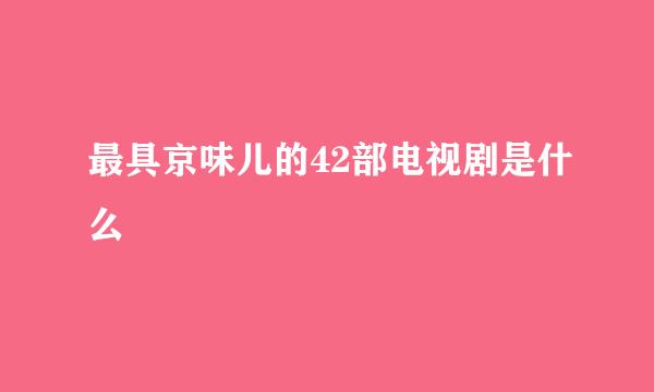 最具京味儿的42部电视剧是什么