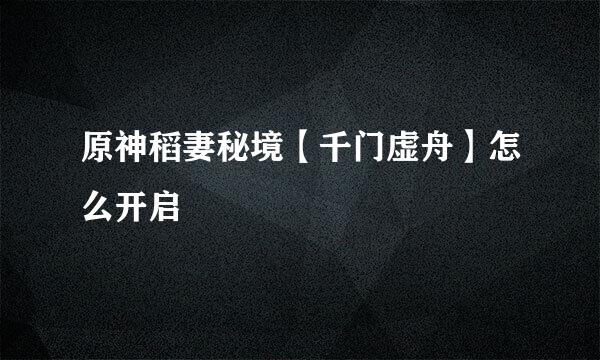 原神稻妻秘境【千门虚舟】怎么开启