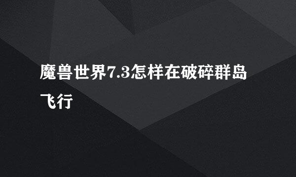 魔兽世界7.3怎样在破碎群岛飞行