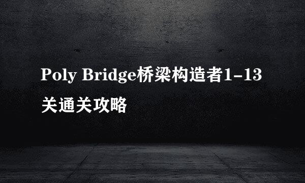 Poly Bridge桥梁构造者1-13关通关攻略