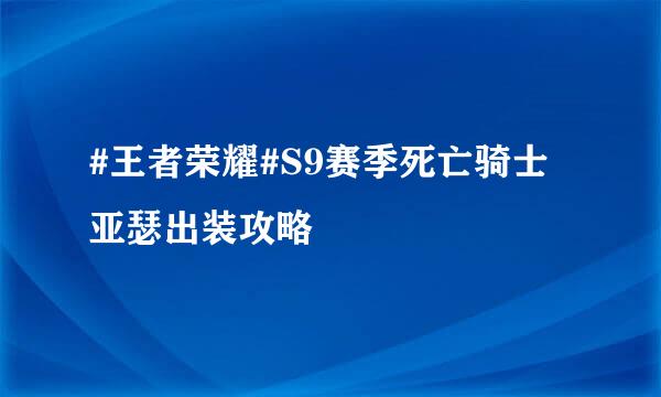 #王者荣耀#S9赛季死亡骑士亚瑟出装攻略