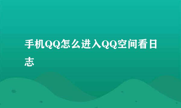 手机QQ怎么进入QQ空间看日志