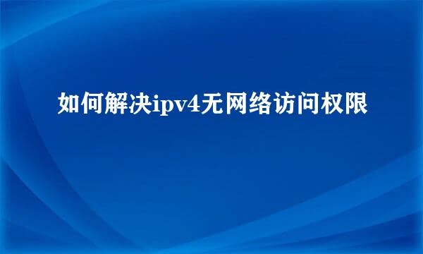 如何解决ipv4无网络访问权限