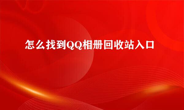 怎么找到QQ相册回收站入口