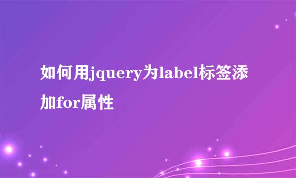 如何用jquery为label标签添加for属性