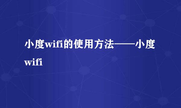 小度wifi的使用方法——小度wifi