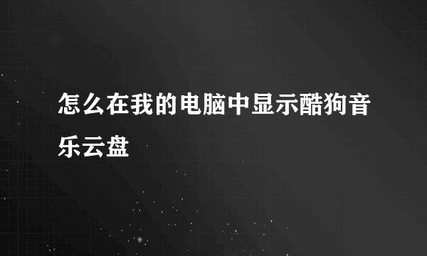 怎么在我的电脑中显示酷狗音乐云盘