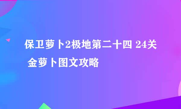 保卫萝卜2极地第二十四 24关 金萝卜图文攻略