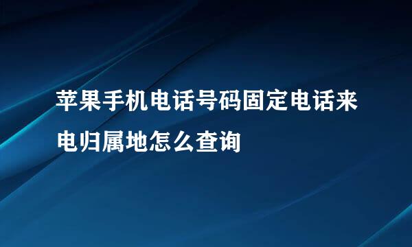 苹果手机电话号码固定电话来电归属地怎么查询