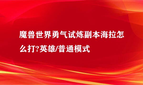 魔兽世界勇气试炼副本海拉怎么打?英雄/普通模式