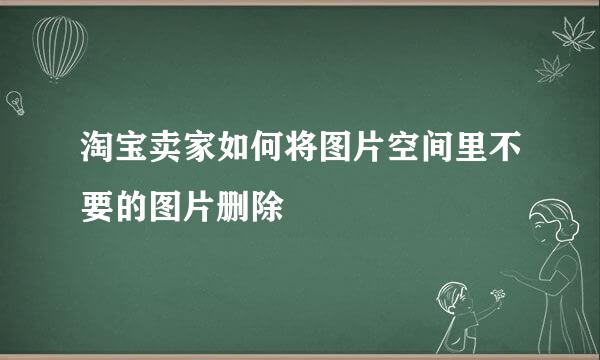 淘宝卖家如何将图片空间里不要的图片删除