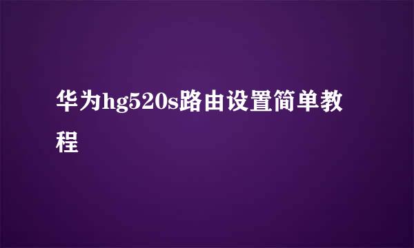 华为hg520s路由设置简单教程