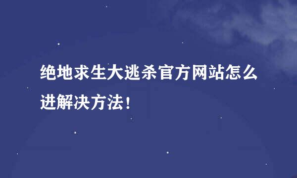 绝地求生大逃杀官方网站怎么进解决方法！