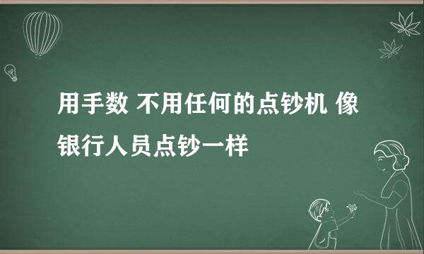 用手数 不用任何的点钞机 像银行人员点钞一样