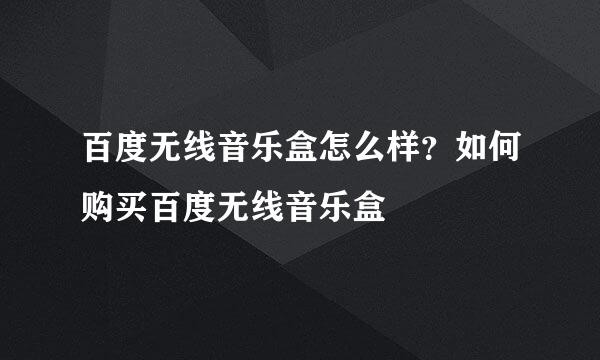 百度无线音乐盒怎么样？如何购买百度无线音乐盒