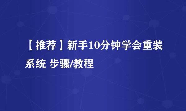 【推荐】新手10分钟学会重装系统 步骤/教程