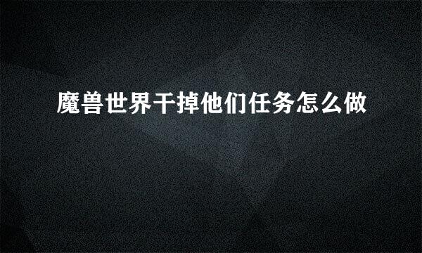 魔兽世界干掉他们任务怎么做