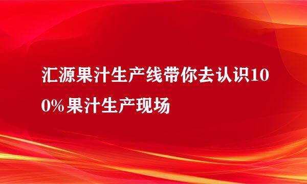 汇源果汁生产线带你去认识100%果汁生产现场