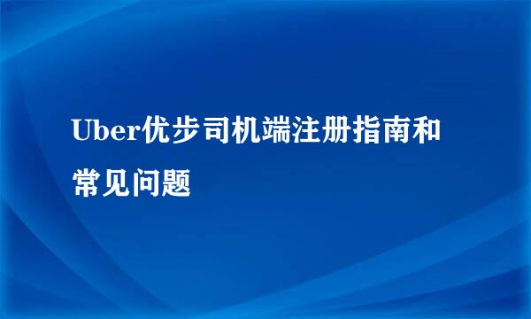 Uber优步司机端注册指南和常见问题