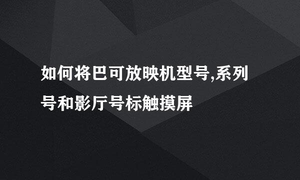 如何将巴可放映机型号,系列号和影厅号标触摸屏