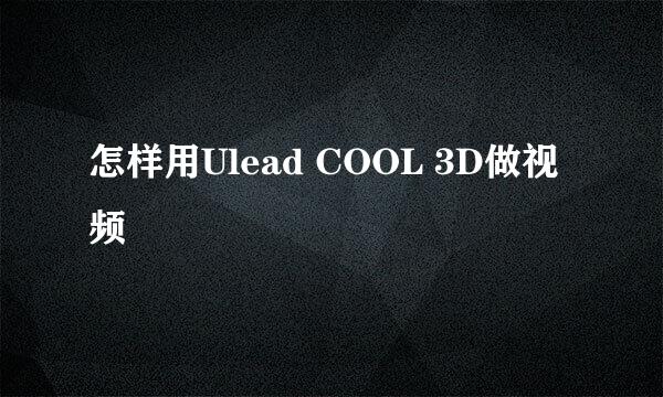 怎样用Ulead COOL 3D做视频