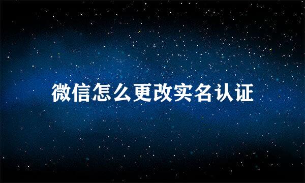 微信怎么更改实名认证