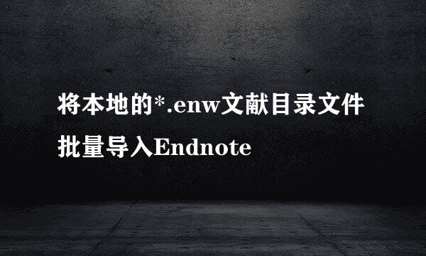 将本地的*.enw文献目录文件批量导入Endnote