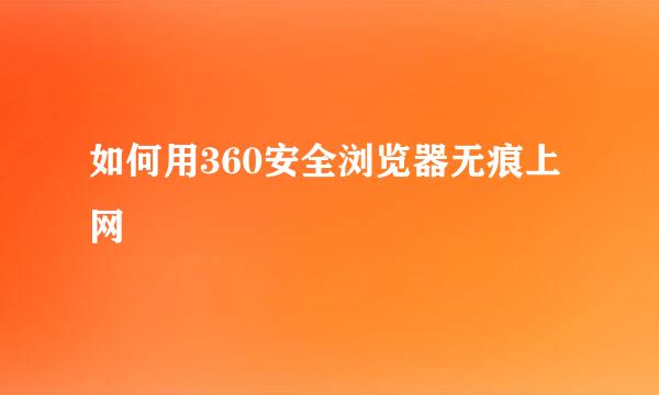 如何用360安全浏览器无痕上网