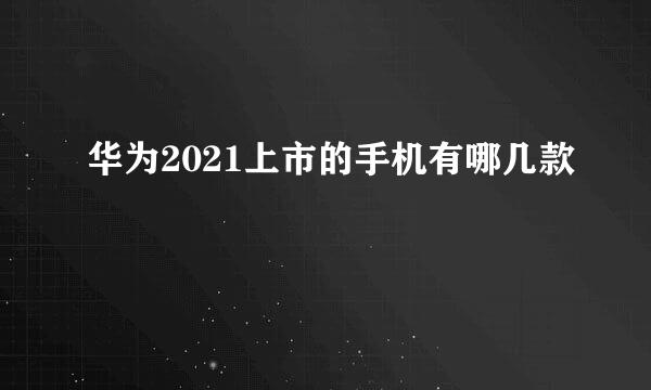 华为2021上市的手机有哪几款