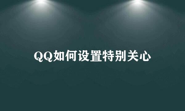 QQ如何设置特别关心