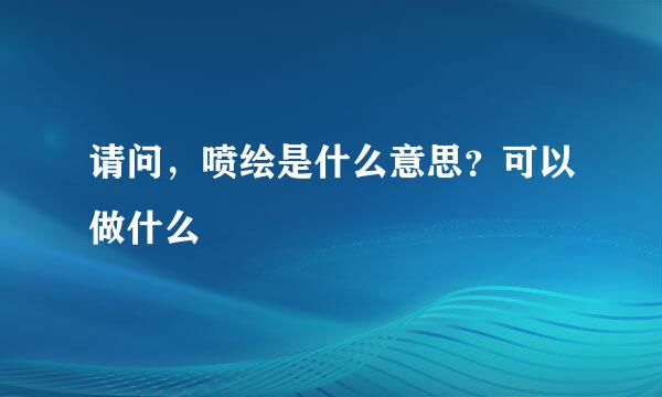 请问，喷绘是什么意思？可以做什么