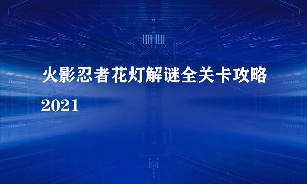 火影忍者花灯解谜全关卡攻略2021