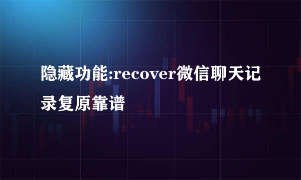 隐藏功能:recover微信聊天记录复原靠谱