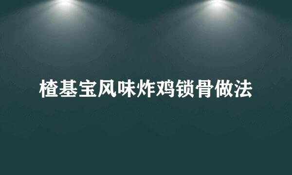 楂基宝风味炸鸡锁骨做法